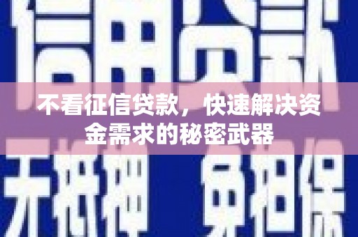 衢州不看征信贷款，快速解决资金需求的秘密武器