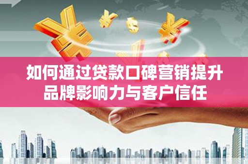 茂林如何通过贷款口碑营销提升品牌影响力与客户信任