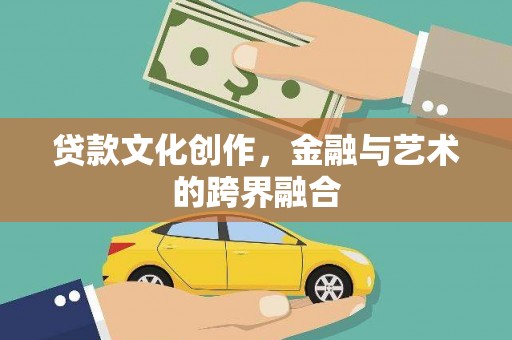 齐齐哈尔贷款文化创作，金融与艺术的跨界融合