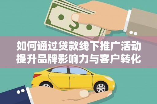 鹤岗如何通过贷款线下推广活动提升品牌影响力与客户转化率