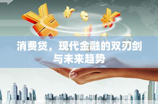 岳阳楼消费贷，现代金融的双刃剑与未来趋势