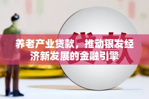 宝应养老产业贷款，推动银发经济新发展的金融引擎