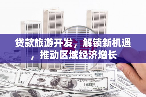 望牛墩贷款旅游开发，解锁新机遇，推动区域经济增长