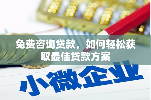 成功免费咨询贷款，如何轻松获取最佳贷款方案