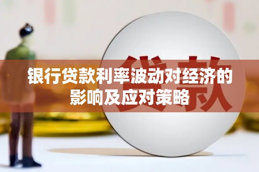 普兰店银行贷款利率波动对经济的影响及应对策略
