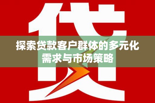 通江探索贷款客户群体的多元化需求与市场策略