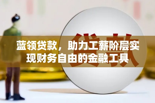 宁晋蓝领贷款，助力工薪阶层实现财务自由的金融工具