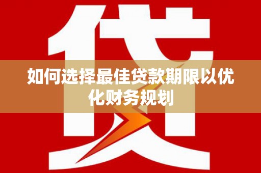 南康如何选择最佳贷款期限以优化财务规划
