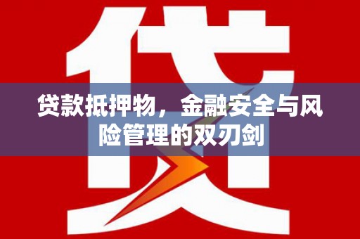 南宁贷款抵押物，金融安全与风险管理的双刃剑
