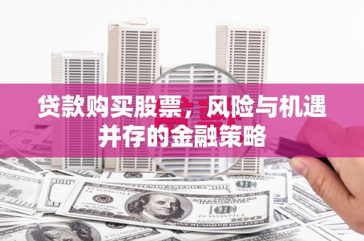 平顶山贷款购买股票，风险与机遇并存的金融策略
