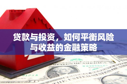 乐昌贷款与投资，如何平衡风险与收益的金融策略